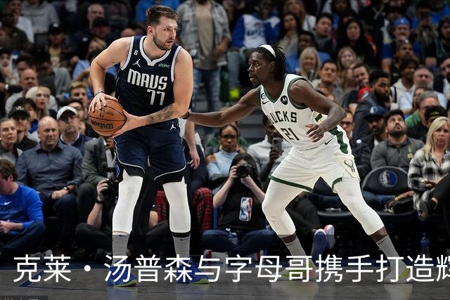 克莱·汤普森与字母哥携手打造辉煌新篇章