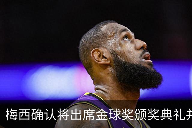 梅西确认将出席金球奖颁奖典礼并亲自颁发奖杯